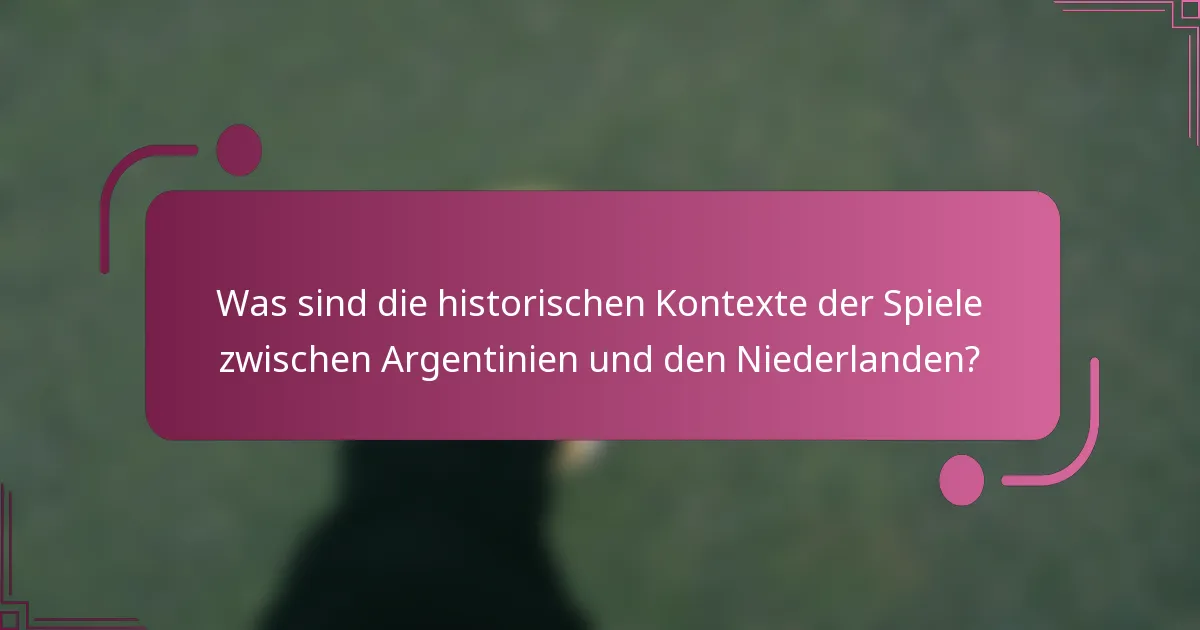 Was sind die historischen Kontexte der Spiele zwischen Argentinien und den Niederlanden?