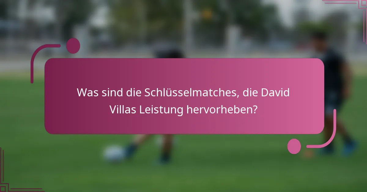 Was sind die Schlüsselmatches, die David Villas Leistung hervorheben?