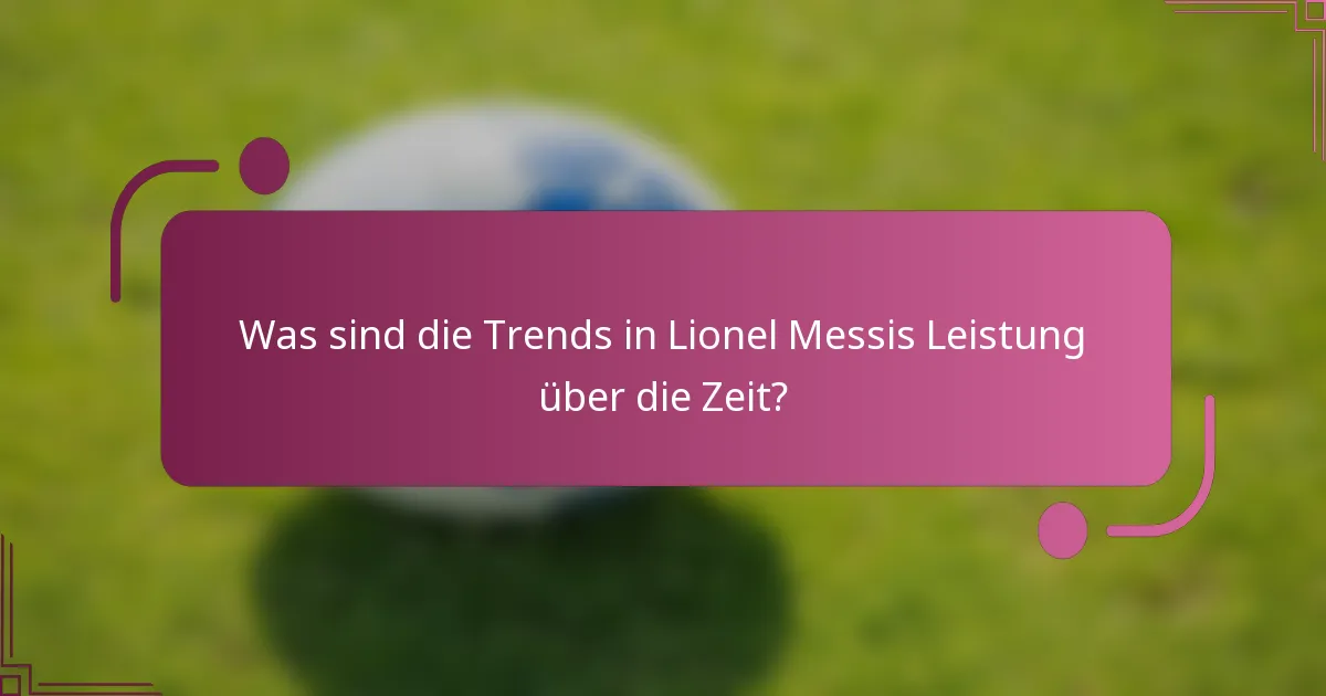 Was sind die Trends in Lionel Messis Leistung über die Zeit?