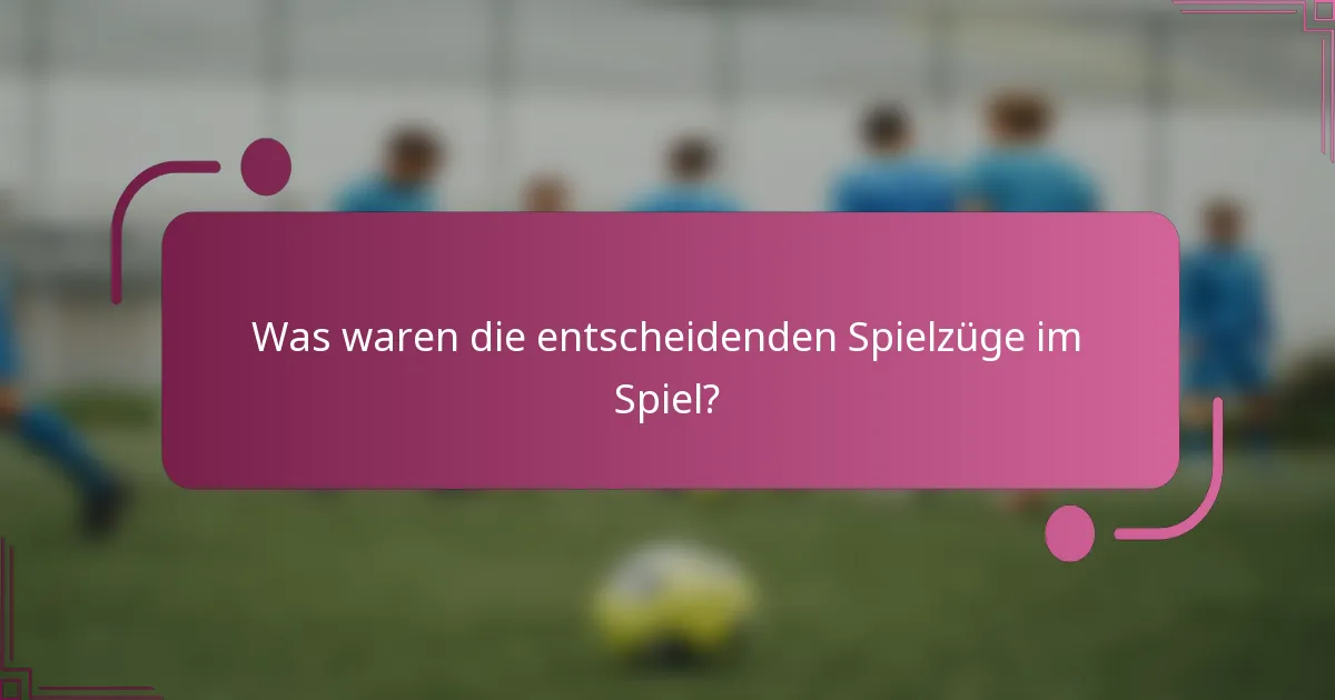 Was waren die entscheidenden Spielzüge im Spiel?