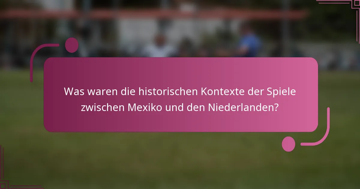 Was waren die historischen Kontexte der Spiele zwischen Mexiko und den Niederlanden?