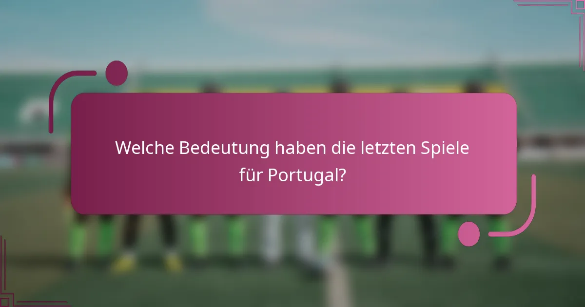 Welche Bedeutung haben die letzten Spiele für Portugal?
