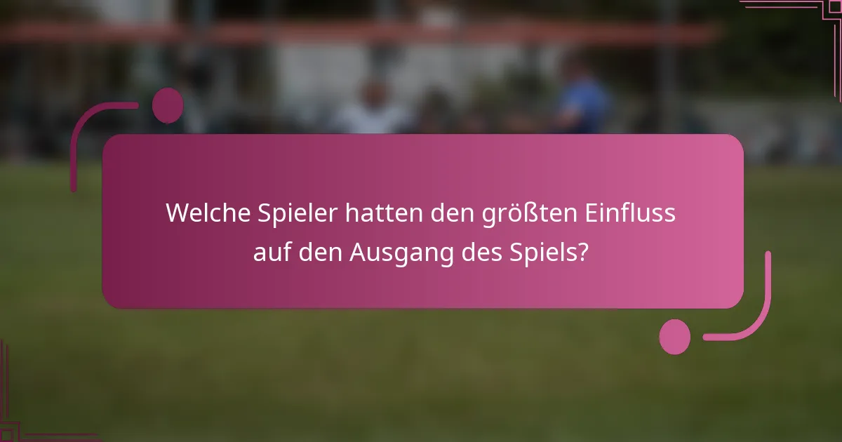 Welche Spieler hatten den größten Einfluss auf den Ausgang des Spiels?