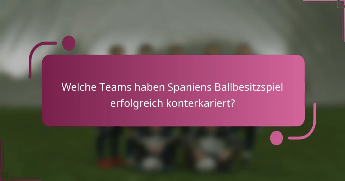 Welche Teams haben Spaniens Ballbesitzspiel erfolgreich konterkariert?