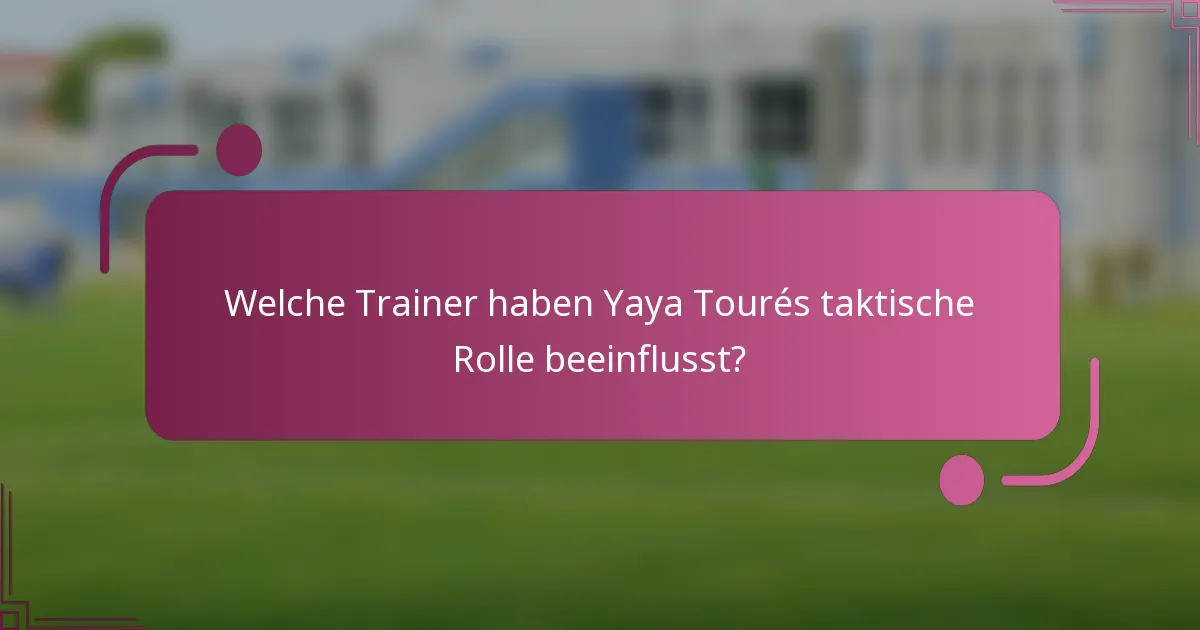 Welche Trainer haben Yaya Tourés taktische Rolle beeinflusst?