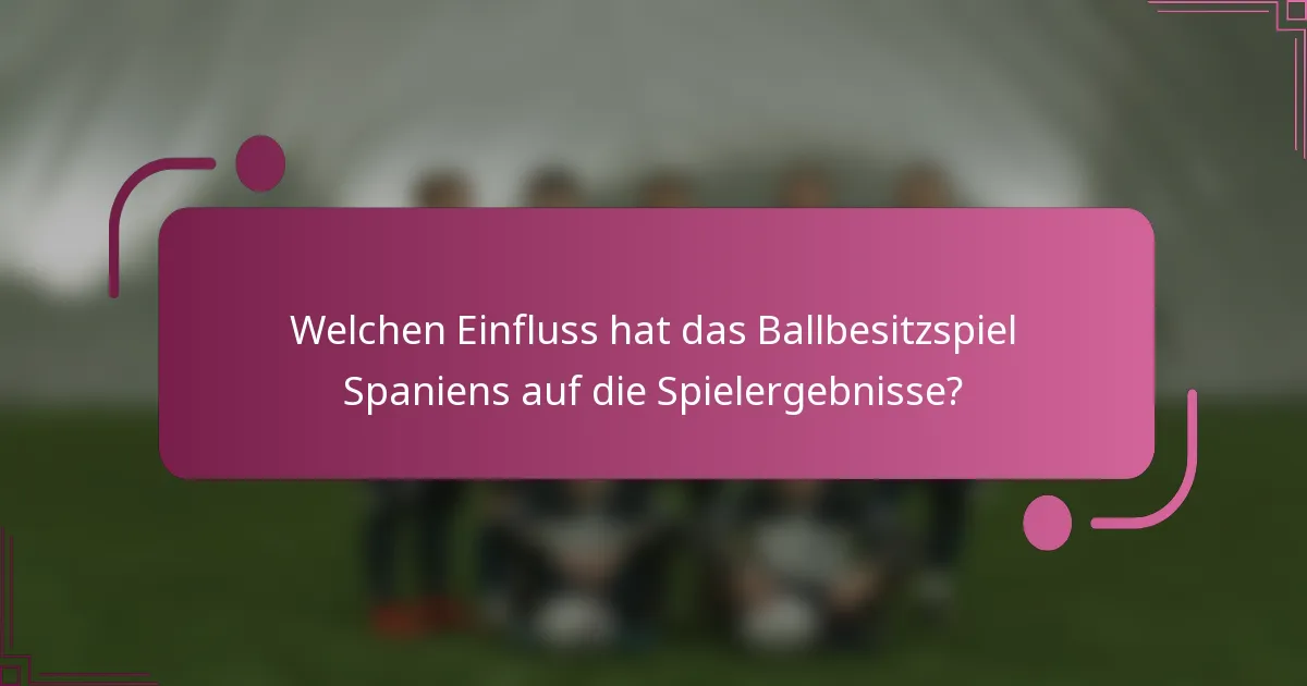 Welchen Einfluss hat das Ballbesitzspiel Spaniens auf die Spielergebnisse?