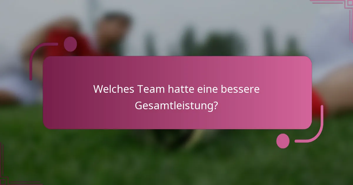 Welches Team hatte eine bessere Gesamtleistung?