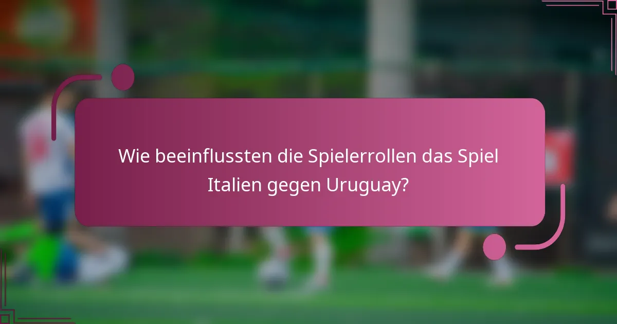 Wie beeinflussten die Spielerrollen das Spiel Italien gegen Uruguay?