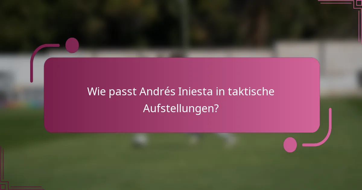 Wie passt Andrés Iniesta in taktische Aufstellungen?