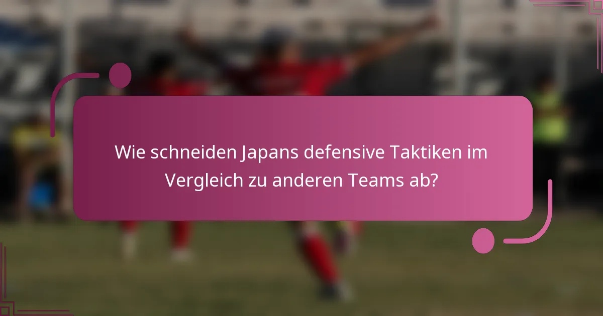 Wie schneiden Japans defensive Taktiken im Vergleich zu anderen Teams ab?