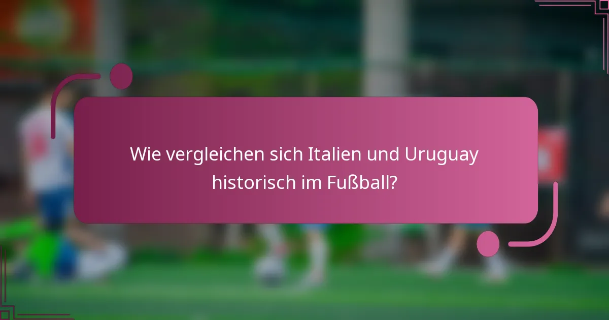 Wie vergleichen sich Italien und Uruguay historisch im Fußball?