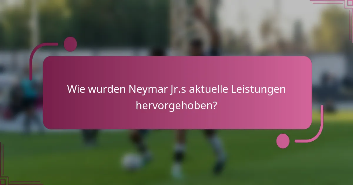 Wie wurden Neymar Jr.s aktuelle Leistungen hervorgehoben?